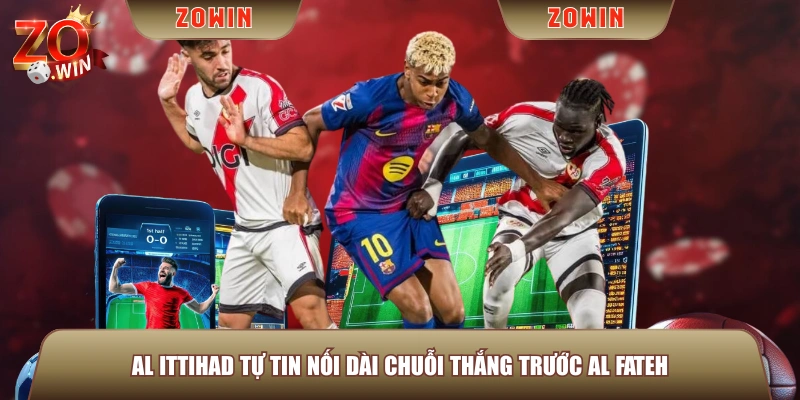 Al Ittihad tự tin nối dài chuỗi thắng trước Al Fateh