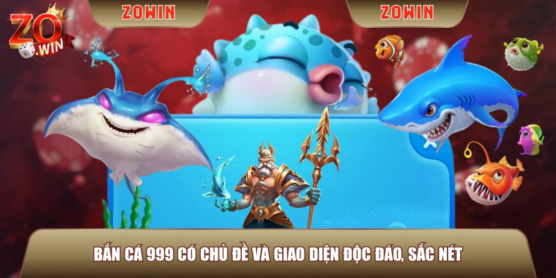 Bắn Cá 999 có chủ đề và giao diện độc đáo, sắc nét