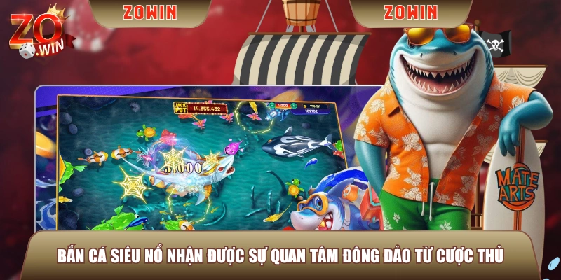 Bắn Cá Siêu Nổ nhận được sự quan tâm đông đảo từ cược thủ