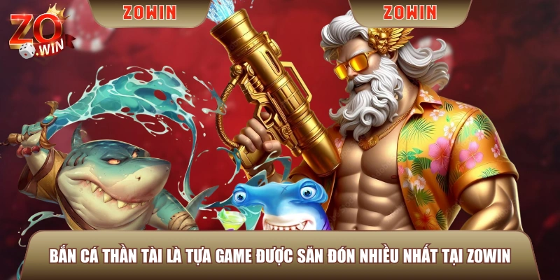 Bắn Cá Thần Tài là tựa game được săn đón nhiều nhất tại ZOWIN