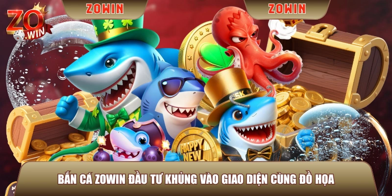 Bắn Cá ZOWIN đầu tư khủng vào giao diện cùng đồ họa