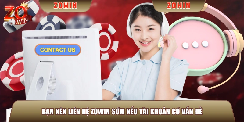 Bạn nên liên hệ ZOWIN sớm nếu tài khoản có vấn đề