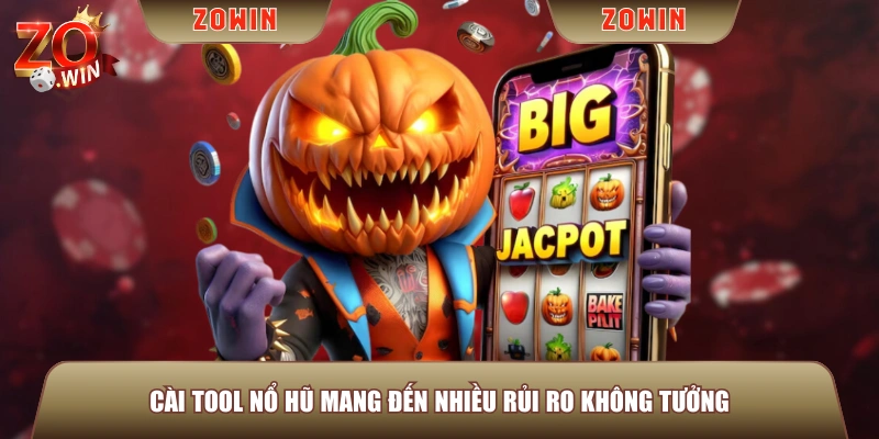 Cài tool Nổ Hũ mang đến nhiều rủi ro không tưởng