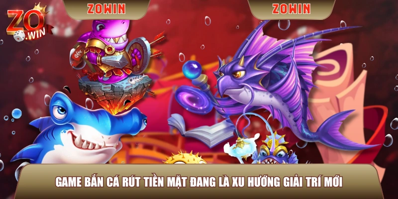 Game bắn cá rút tiền mặt đang là xu hướng giải trí mới