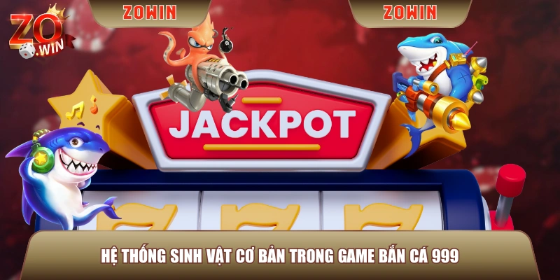 Hệ thống sinh vật cơ bản trong game Bắn Cá 999