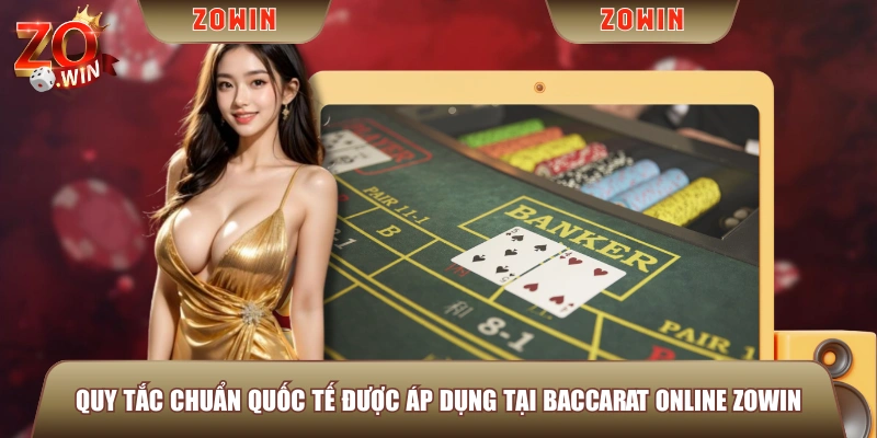 Quy tắc chuẩn quốc tế được áp dụng tại Baccarat Online ZOWIN