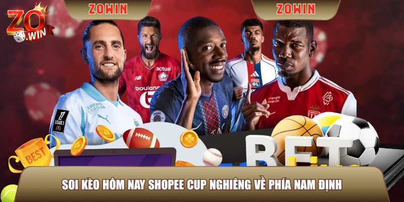 Soi kèo hôm nay Shopee Cup nghiêng về phía Nam Định