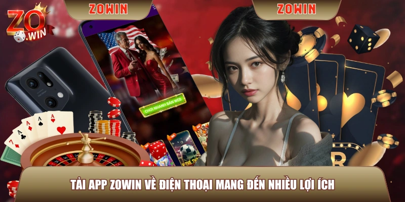 Tải app ZOWIN về điện thoại mang đến nhiều lợi ích