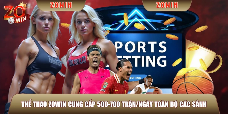 Thể Thao ZOWIN cung cấp 500-700 trận/ngày toàn bộ các sảnh