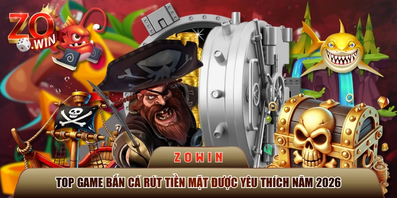 Top Game Bắn Cá Rút Tiền Mặt Được Yêu Thích Năm 2026